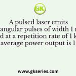 A pulsed laser emits rectangular pulses of width 1 nanosecond at a repetition rate of 1 kHz. If the average power output is 1 mW