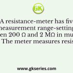 A resistance-meter has five measurement range-settings between 200 Ω and 2 MΩ in multiples of 10. The meter measures resistance