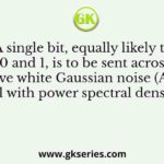A single bit, equally likely to be 0 and 1, is to be sent across an additive white Gaussian noise (AWGN) channel with power spectral density 𝑁0/2.