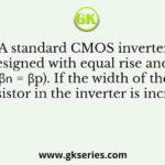 A standard CMOS inverter is designed with equal rise and fall times (β𝑛 = βp). If the width of the pMOS transistor in the inverter is increased