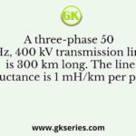 A three-phase 50 Hz, 400 kV transmission line is 300 km long. The line inductance is 1 mH/km per phase
