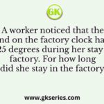 A worker noticed that the hour hand on the factory clock had moved by 225 degrees during her stay at the factory. For how long did she stay in the factory?