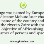 Congo was named by Europeans. Congo’s dictator Mobuto later changed the name of the country and the river to Zaire with the objective of Africanising names of persons and spaces