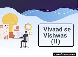 Government launched the scheme - Vivad se Vishwas-II