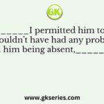 _________I permitted him to leave, I wouldn’t have had any problem with him being absent,________I
