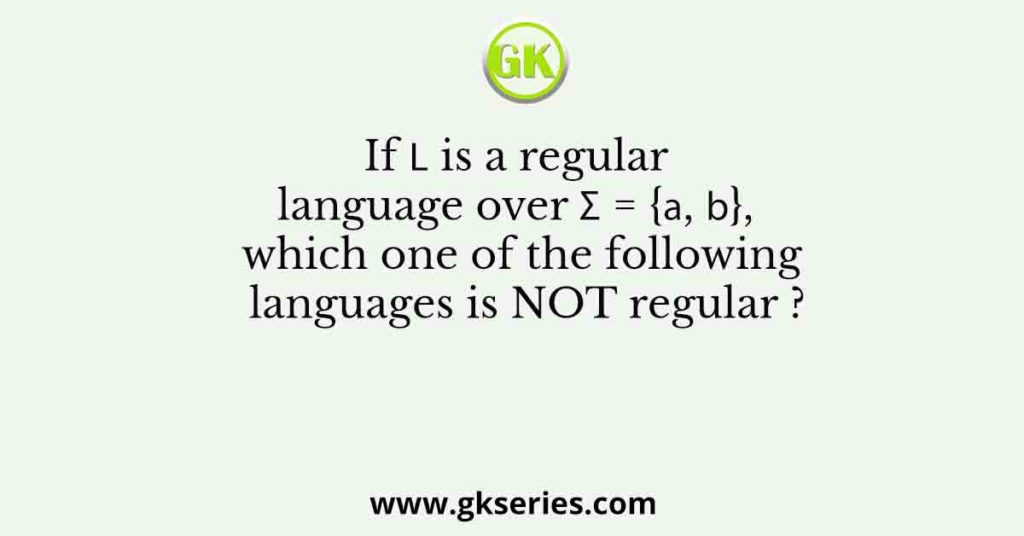 If 𝐿 is a regular language over Σ = {𝑎, 𝑏}, which one of the following languages is NOT regular ?