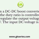 In a DC-DC boost converter, the duty ratio is controlled to regulate the output voltage at 48 V. The input DC voltage is 24 V