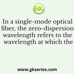 In a single-mode optical fiber, the zero-dispersion wavelength refers to the wavelength at which the