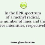 In the EPR spectrum of a methyl radical, the number of lines and their relative intensities, respectively, are