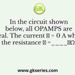 In the circuit shown below, all OPAMPS are ideal. The current 𝐼 = 0 A when the resistance 𝑅 =____𝑘Ω.