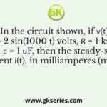 . In the circuit shown, if 𝑣(𝑡) = 2 sin(1000 𝑡) volts, 𝑅 = 1 kΩ and 𝐶 = 1 𝜇F, then the steady-state current 𝑖(𝑡), in milliamperes (mA), is