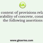 In the context of provisions relating to durability of concrete, consider the following assertions