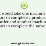 It would take one machine 4 hours to complete a production order and another machine 2 hours to complete the same order