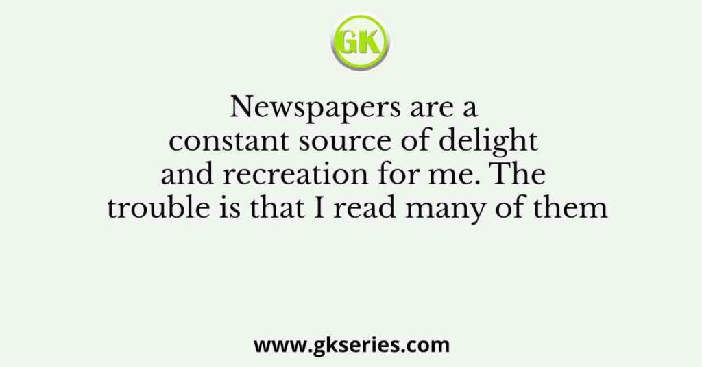 Newspapers are a constant source of delight and recreation for me. The trouble is that I read many of them