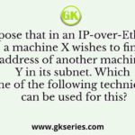 Suppose that in an IP-over-Ethernet network, a machine X wishes to find the MAC address of another machine Y in its subnet. Which one of the following techniques can be used for this?