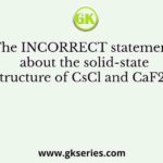 The INCORRECT statement about the solid-state structure of CsCl and CaF2 is