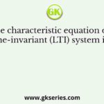 The characteristic equation of a linear time-invariant (LTI) system is given by