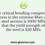 The critical bending compressive stress in the extreme fibre of a structural steel section is 1000 MPa. It is given that the yield strength of the steel is 250 MPa