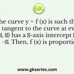 The curve y = f (x) is such that the tangent to the curve at every point (𝑥, 𝑦) has a 𝑌-axis intercept 𝑐, given by 𝑐 = −𝑦. Then, f (x) is proportional to