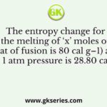 The entropy change for the melting of ‘x’ moles of ice (heat of fusion is 80 cal g–1) at 273 K and 1 atm pressure is 28.80 cal K–1
