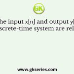 The input 𝑥[𝑛] and output 𝑦[𝑛] of a discrete-time system are related as
