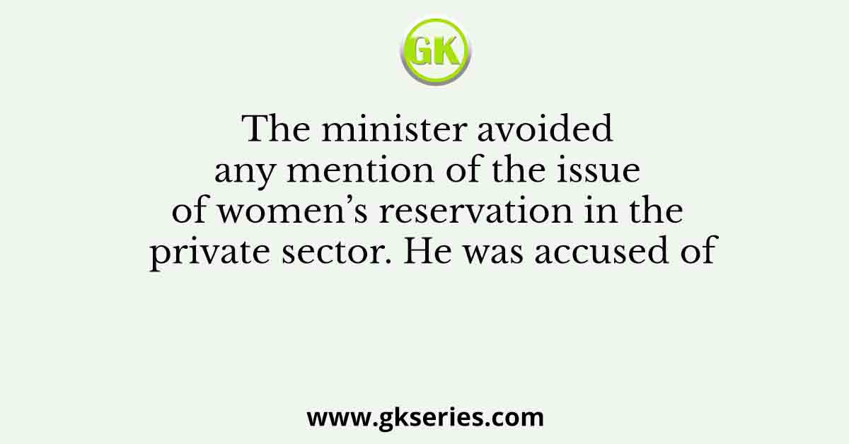 The minister avoided any mention of the issue of women’s reservation in the private sector. He was accused of
