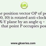 The position vector OP of point P (20, 10) is rotated anti-clockwise in X-Y plane by an angle q = 30° such that point P occupies position