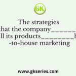 The strategies that the company_______to sell its products________house-to-house marketing