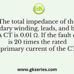The total impedance of the secondary winding, leads, and burden of a 5 A CT is 0.01 Ω. If the fault current is 20 times the rated primary current of the CT