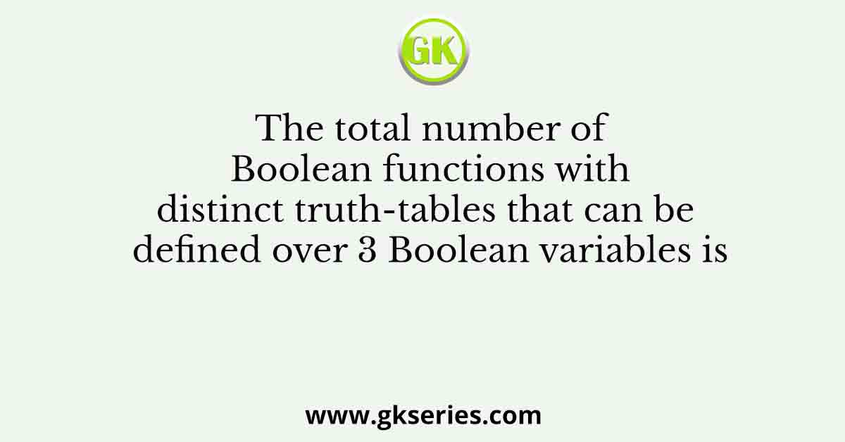 The total number of Boolean functions with distinct truth-tables that can be defined over 3 Boolean variables is