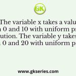 The variable x takes a value between 0 and 10 with uniform probability distribution. The variable y takes a value between 0 and 20 with uniform probability