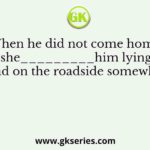 When he did not come home, she_________him lying dead on the roadside somewhere
