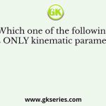 Which one of the following lists ONLY kinematic parameters?