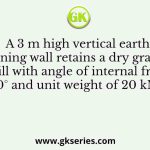 A 3 m high vertical earth retaining wall retains a dry granular backfill with angle of internal friction of 30° and unit weight of 20 kN/m3