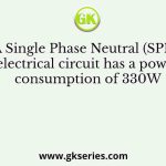 A Single Phase Neutral (SPN) electrical circuit has a power consumption of 330W