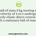 A ball of mass 3 kg moving with a velocity of 4 m/s undergoes a perfectly-elastic direct-central impact with a stationary ball of mass m.
