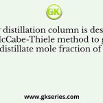 A binary distillation column is designed by McCabe-Thiele method to get a distillate mole fraction of 0.9