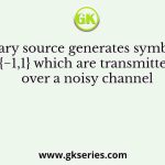 A binary source generates symbols 𝑋 ∈ {−1,1} which are transmitted over a noisy channel