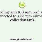 A building with 100 sqm roof area is connected to a 72 cum rainwater collection tank