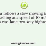 A car follows a slow moving truck (travelling at a speed of 10 m/s) on a two-lane two-way highway