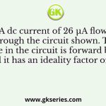 A dc current of 26 μA flows through the circuit shown. The diode in the circuit is forward biased and it has an ideality factor of one