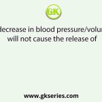A decrease in blood pressure/volume will not cause the release of