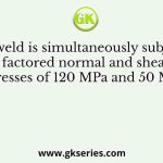 A fillet weld is simultaneously subjected to factored normal and shear stresses of 120 MPa and 50 MPa