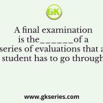 A final examination is the______of a series of evaluations that a student has to go through