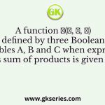A function 𝐹(𝐴, 𝐵, 𝐶) defined by three Boolean variables A, B and C when expressed as sum of products is given by