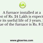 A furnace installed at a cost of Rs. 24 Lakh is expected to serve its useful life of 5 years. Salvage value of the furnace is Rs. 8 Lakh