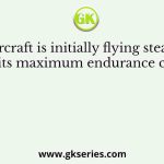 A jet aircraft is initially flying steady and level at its maximum endurance condition