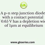 A p-n step junction diode with a contact potential of 0.65 V has a depletion width of 1μm at equilibrium