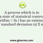 A process which is in a state of statistical control (within ± 3s ) has an estimate of standard deviation (s) 2 mm