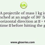 A projectile of mass 1 kg is launched at an angle of 30° from the horizontal direction at 𝑡 = 0 and takes time 𝑇 before hitting the ground